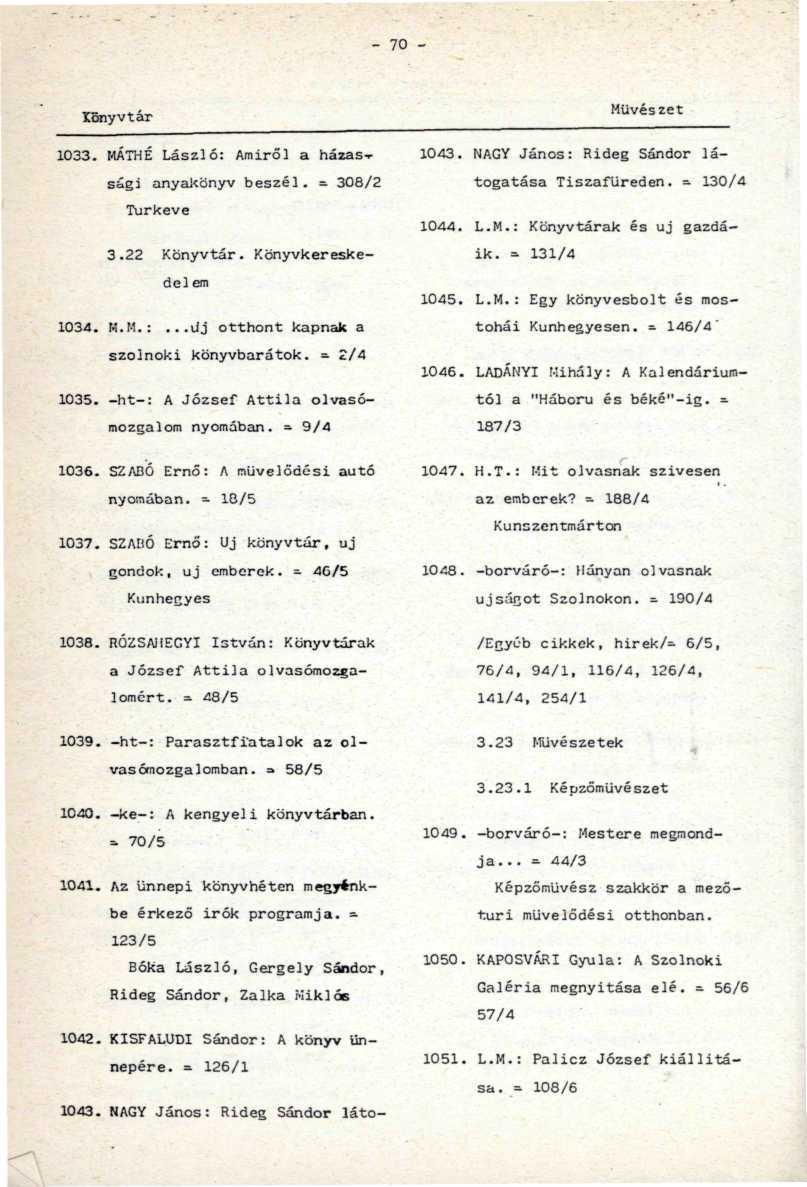 - 70 - Xönyvtár 1033. HÁTHÉ László: Amiről a házas-r sági anyakönyv beszél. =. 308/2 Turkeve 3.22 Könyvtár. Könyvkereskedelem 1034. M.M.:...Uj otthont kapnak a szolnoki könyvbarátok. = 2/4 1035.