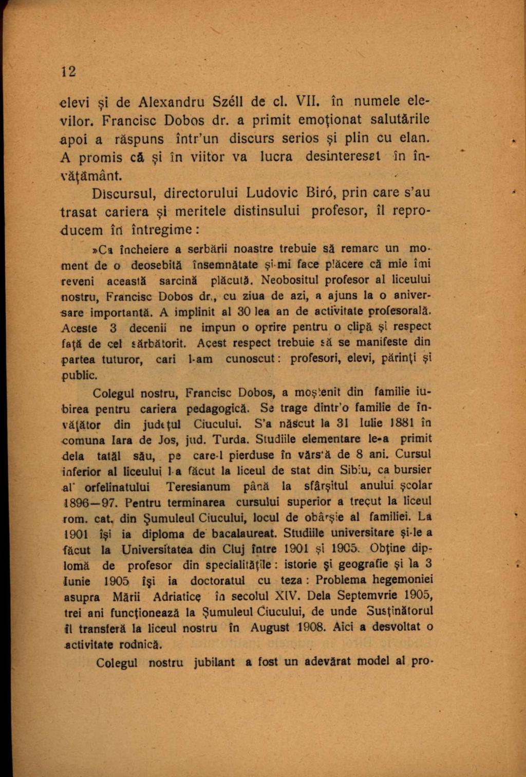 elevi şi de Alexandru Széli de cl. VII. în numele elevilor. Francisc Dobos dr. a primit emoţionat salutările apoi a răspuns într'un discurs serios şi plin cu elan.