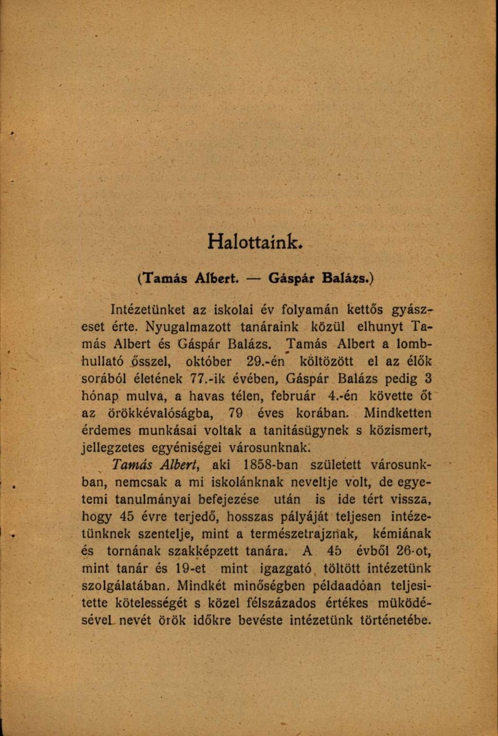 l Halottaink. (Tamás Albert. Gáspár Balázs.) Intézetünket az iskolai év folyamán kettős gyászeset érte. Nyugalmazott tanáraink közül elhunyt Tamás Albert és Gáspár Balázs.