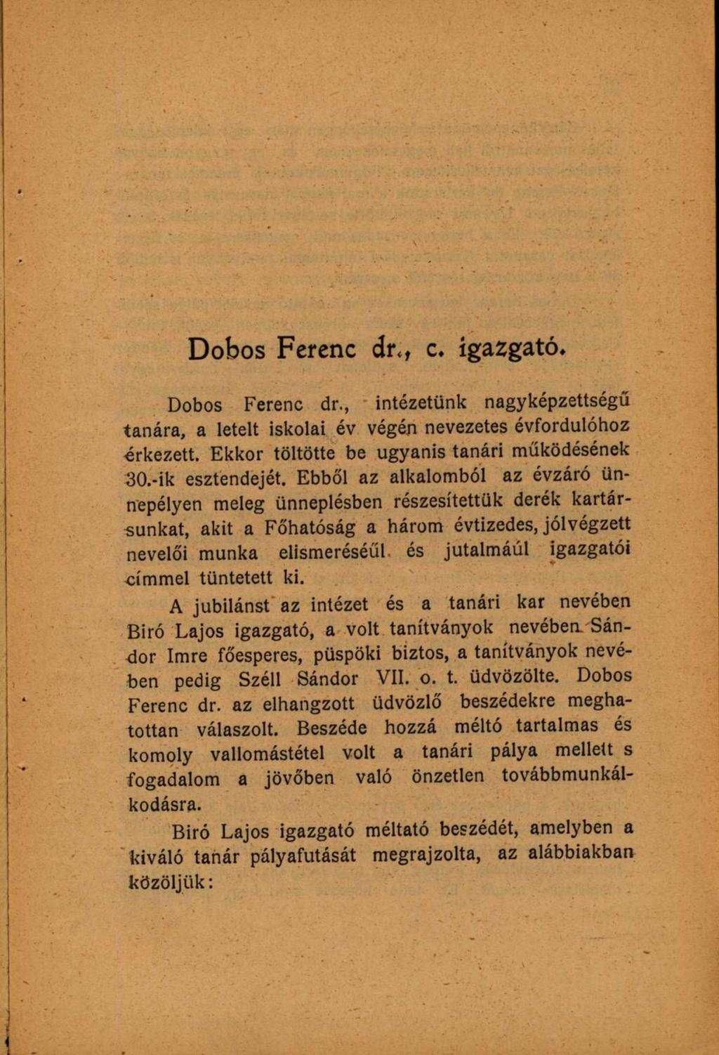 Dobos Ferenc dr<, c. igazgató. Dobos Ferenc dr., intézetünk nagyképzettségű tanára, a letelt iskolai év végén nevezetes évfordulóhoz órkezett. Ekkor töltötte be ugyanis tanári működésének 30.
