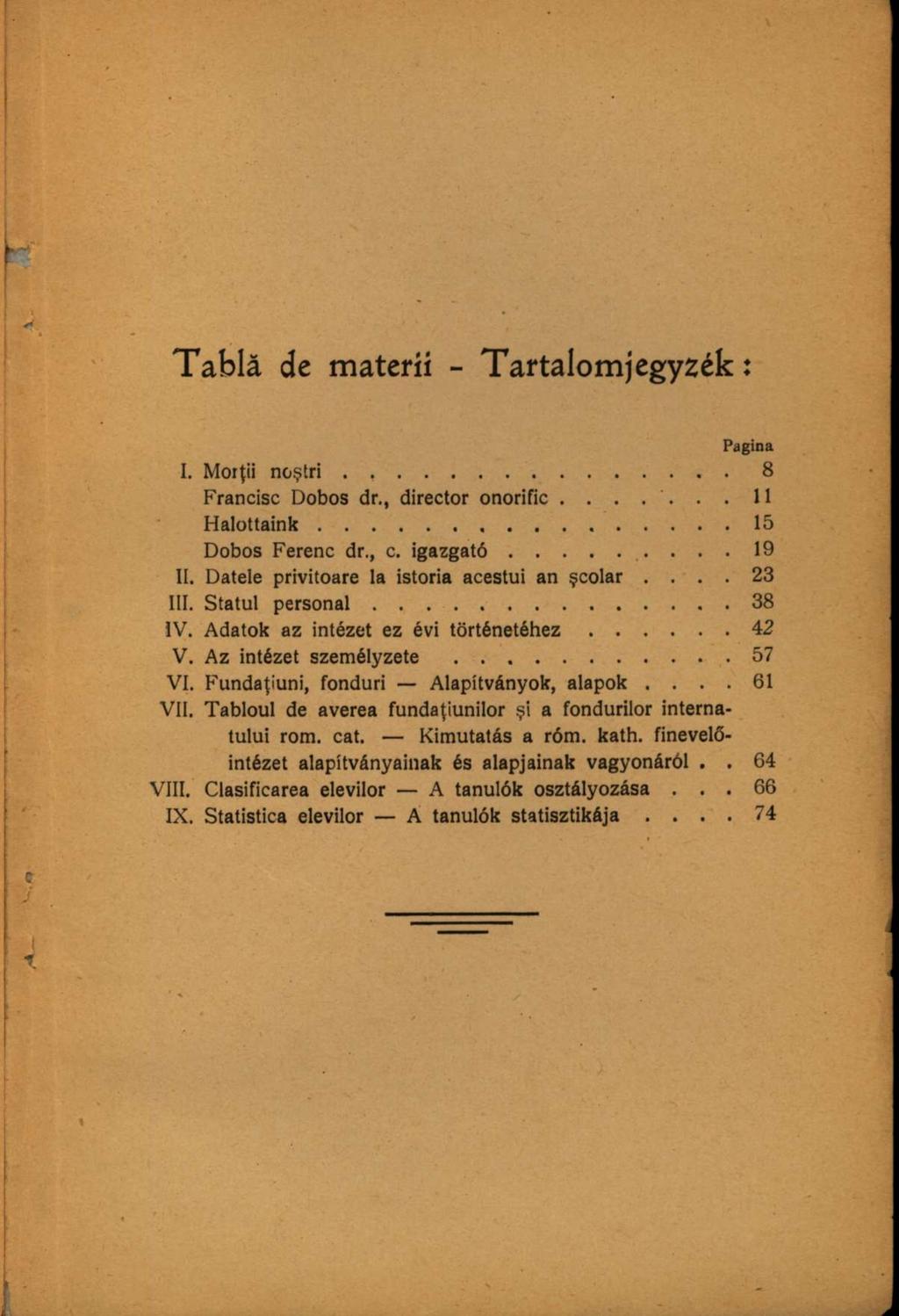 Tablă de materii - Tartalomjegyzék: Pagina I. Morţii noştri. Francisc Dobos dr., director onorific....... Halottaink Dobos Ferenc dr., c. igazgató II. Datele privitoare la istoria acestui an şcolar.