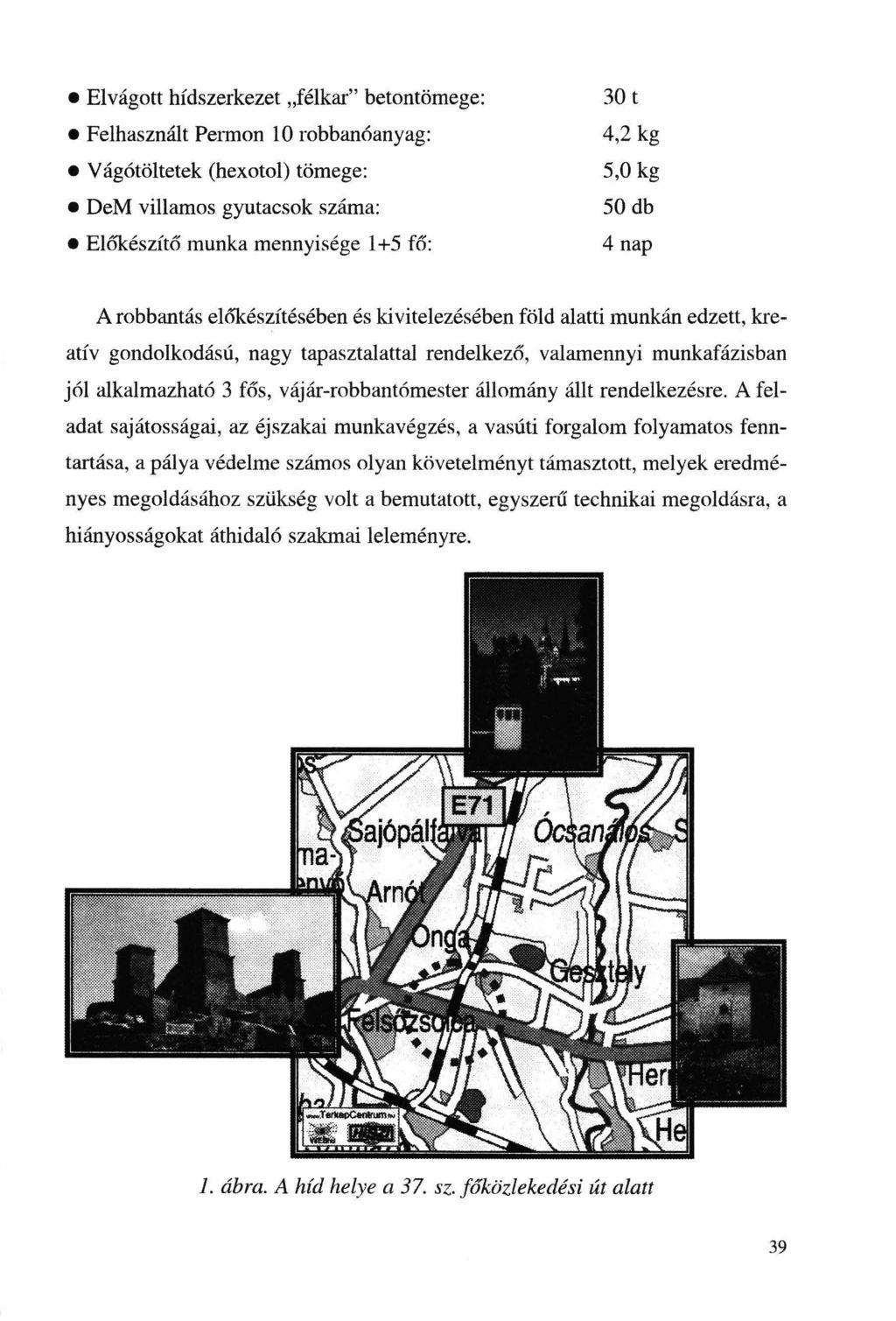 Elvágott hídszerkezet "félkar" betontömege: Felhasznált Pe1mon l O robbanóanyag: Vágótöltetek (hexotol) tömege: DeM villamos gyutacsok száma: Előkészítő munka mennyisége 1+5 fő: 30 t 4,2 kg 5,0kg 50