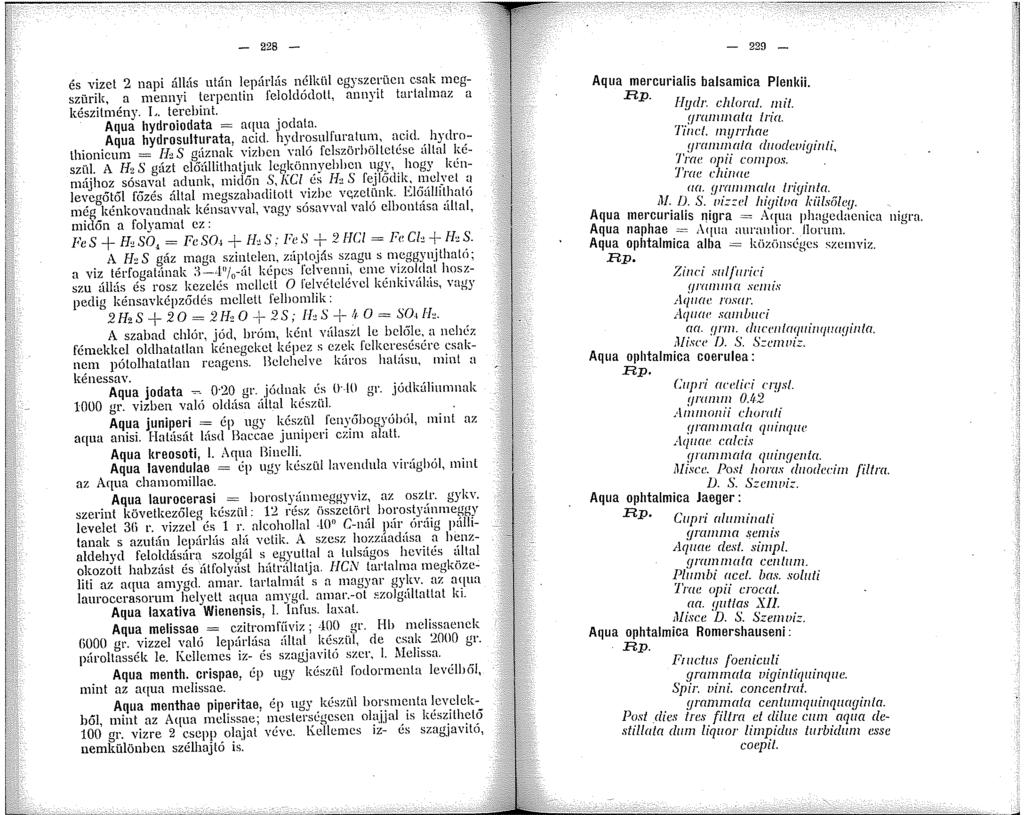 - 229 - és vizet 2 napi állás után lepárlás nélkül cgyszcrücn csak megszürik, a mennyi terpentin feloldódott, annyit tartalmaz a készitmény. L. tercbint. Aqua hydroiodata = aqua jodata.