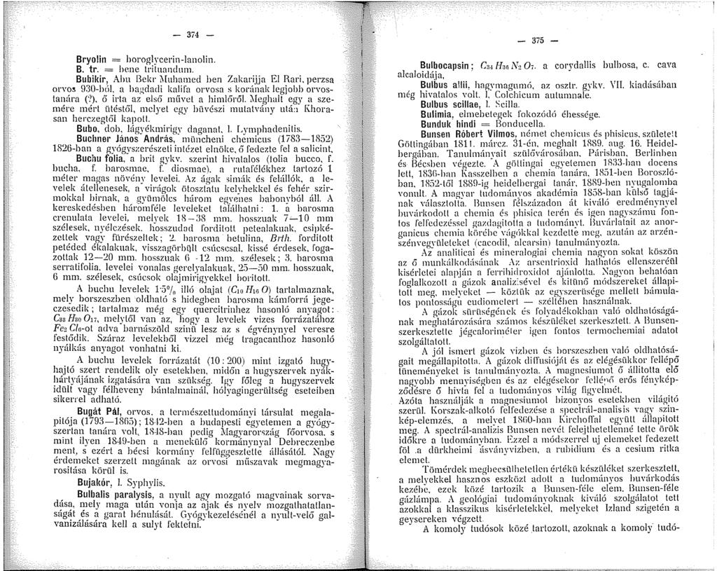 - 374 - Bryolin = horoglycerin-lanolin. B. tr. = hene lriluandum. Bubikir, Alin 3ekr Muhamcd hen Zakarijja El Rari. perzsa on o5 H30-btil, a bagdadi kalifa orvosa s korúnak legjobb orvostanúra ('!