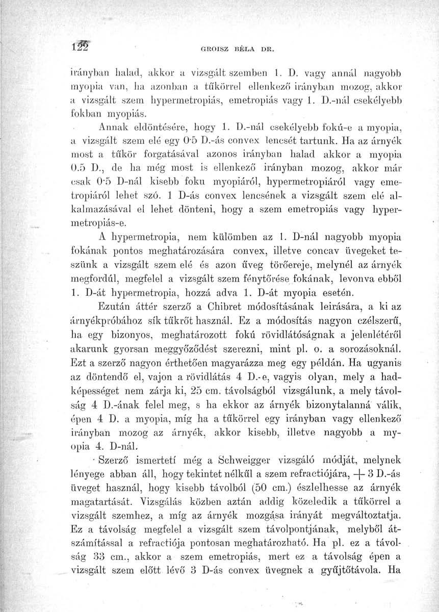 m GROISZ BÉLA DR. irányban halad, akkor a vizsgált szemben 1. D. vagy annál nagyobb myopia van, ha azonban a tükörrel ellenkező irányban mozog, akkor a vizsgált szem hypermetropiás, emetropiás vagy 1.
