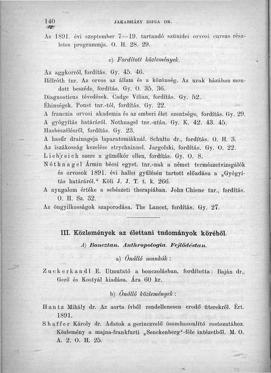 140 JAKABHÁZY ZSIGA DK. Az 1891. évi szeptember 7 19. tartandó szünidei orvosi cursus részletes programmja. 0. H. 28. 29. c) Fordított közlemények. Az aggkorról, fordítás. Gy. 45. 46. Billróth tnr.