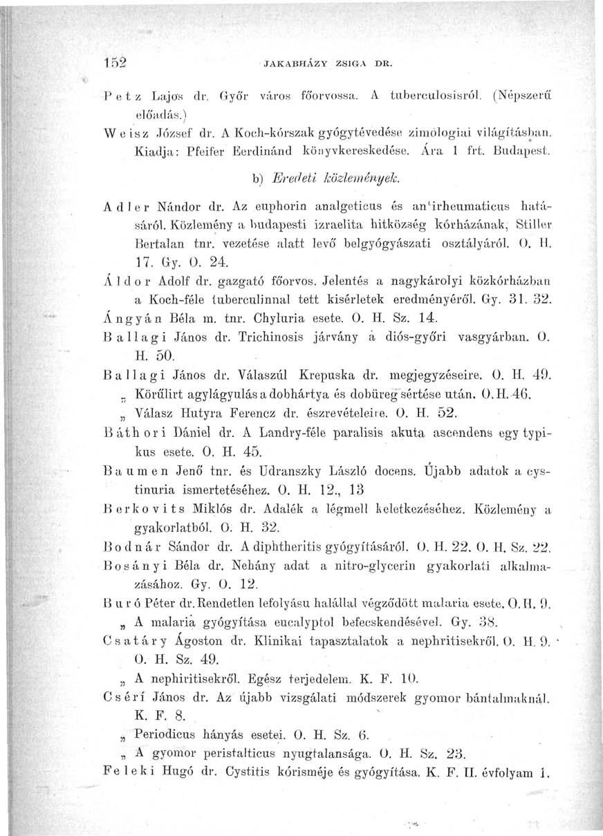 152 JAKABHAZY ZSIGA DR. P e t z Lajos dr. Győr város főorvossá. A tuberculosisról. (Népszerű előadás.) Weisz József dr. A Koch-kórszak gyógytévedése zimólogiai világításban.