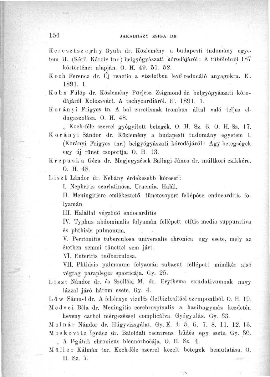 154 JAKABHÁZY ZSIGA DE. Keresztszeghy Gyula dr. Közlemény a budapesti tudomány egyetem II. (Kétli Károly tnr) belgyógyászati koródájáról: A tübőlobról 187 kórtörténet alapján. 0. H. 49. 51. 52.