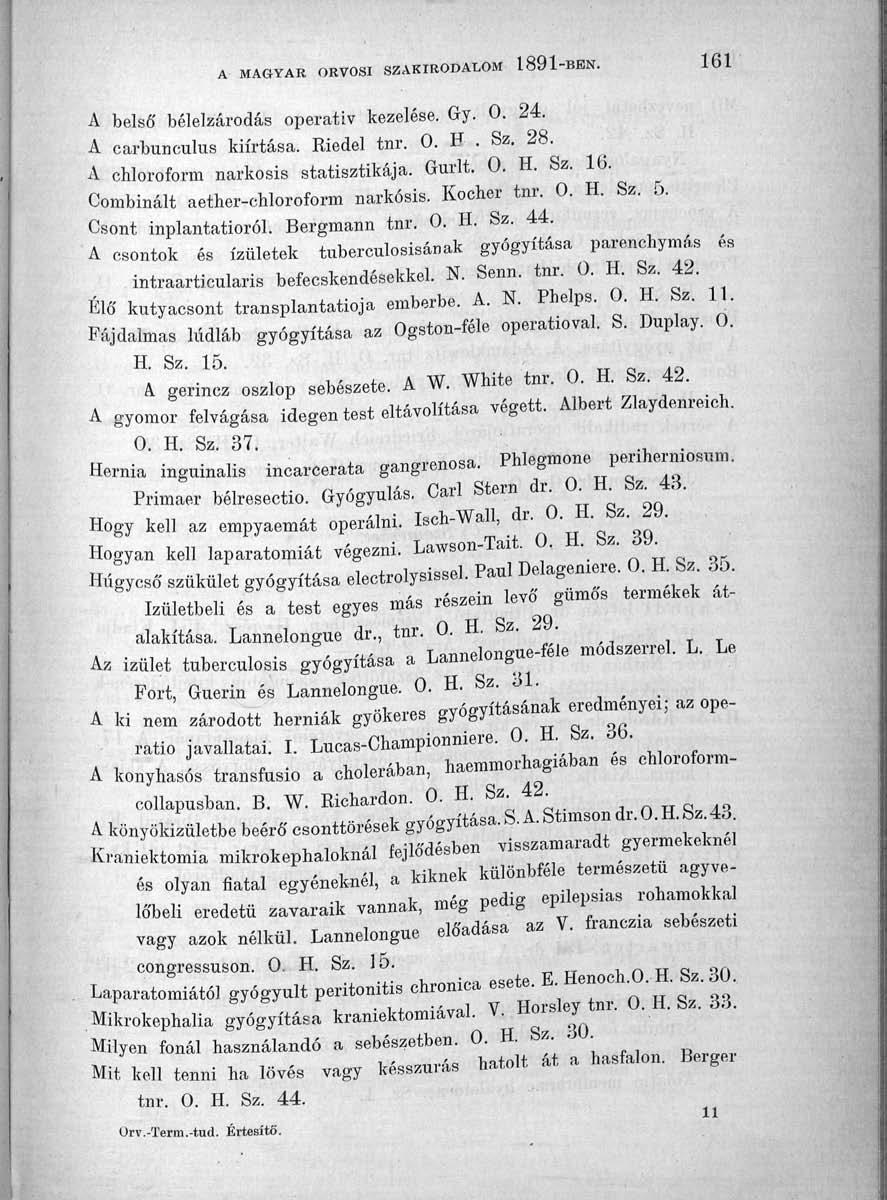 A MAGYAR ORVOSI SZAKIRODALOM 1891-: 161 A belső bélelzárodás operatív kezelése. Gy. 0. 24. A carbunculus kiirtása. Riedel tnr. 0. H. Sz. 28. A chloroform narkósis statisztikája. Gurlt. 0. H. Sz. 16. Combinált aether-chloroform narkósis.