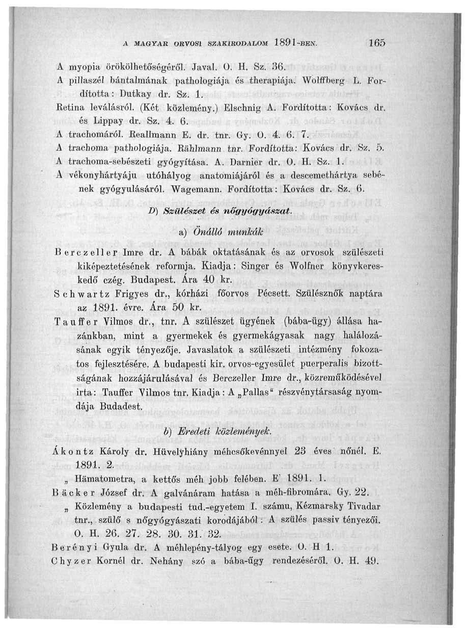A MAÖYAR ORVOSI SZAKIRODALOM 189 I-BEN. 165 A myopia örökölhetőségéről. Javai. Ü. H. Sz. 36. A pillaszól bántalmának pathologiája és therapiája. Wolffberg L. Fordította: Dutkay dr. Sz. 1. Retina leválásról.