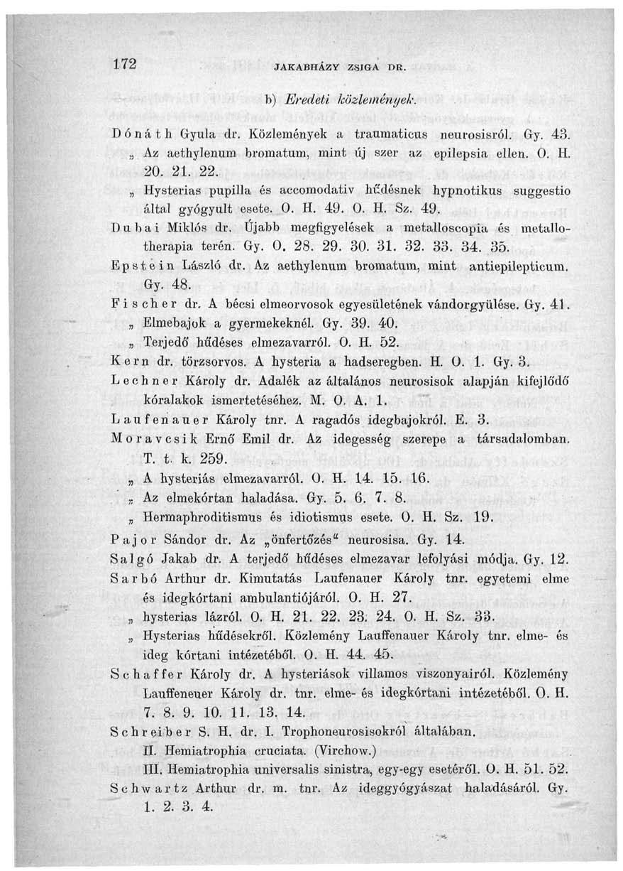 172 JAKABHÁZY ZSIGA DR. b) Eredeti közlemények. D ó n á t h Gyula dr. Közlemények a tratimaticus neurosisról. Gy. 43. Az aethylenum bromatum, mint új szer az epilepsia ellen. 0. H. 20. 21. 22.