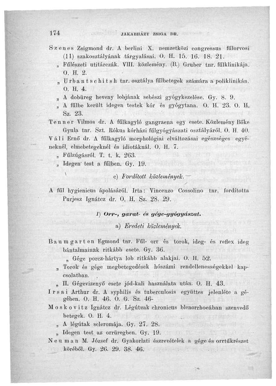 174 JAKABHÁZY ZSIGA DR. Szenes Zsigmond dr. A berlini X. nemzetközi eongressus fűlorvosi (11) szakosztályának tárgyalásai. 0. H. 15. 16. 18. 21. Fülészeti utitárczák. VIII. közlemény. (B.) Gruber tnr.