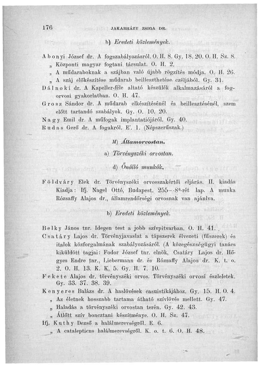 176 JAKABHÁZY ZSIGA DR. b) Eredeti közlemények. A b onyi József dr. A fogszabályozásról. 0. H. 8. Gy. 18. 20. 0. H. Sz. 8. Központi magyar fogtani. társulat. 0. H. 2. A műdaraboknak a szájban való újabb rögzítés módja.