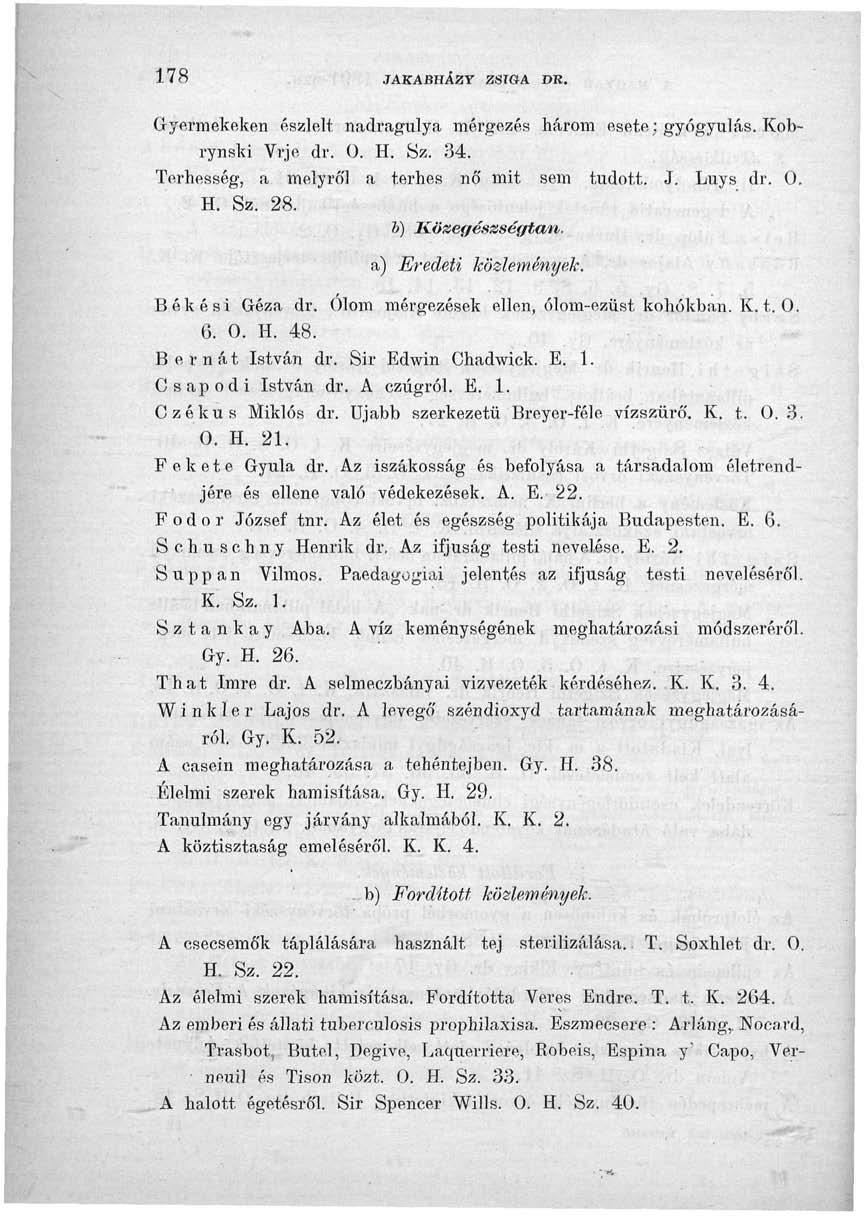 178 JAKABHAZY ZSIGA DR. Gyermekeken észlelt nadragulya mérgezés három esete; gyógyulás. Kobrynski Vrje dr. ü. H. Sz. 34. Terhesség, a melyről a terhes nő mit sem tudott. J. Luys dr. 0. H. Sz. 28.