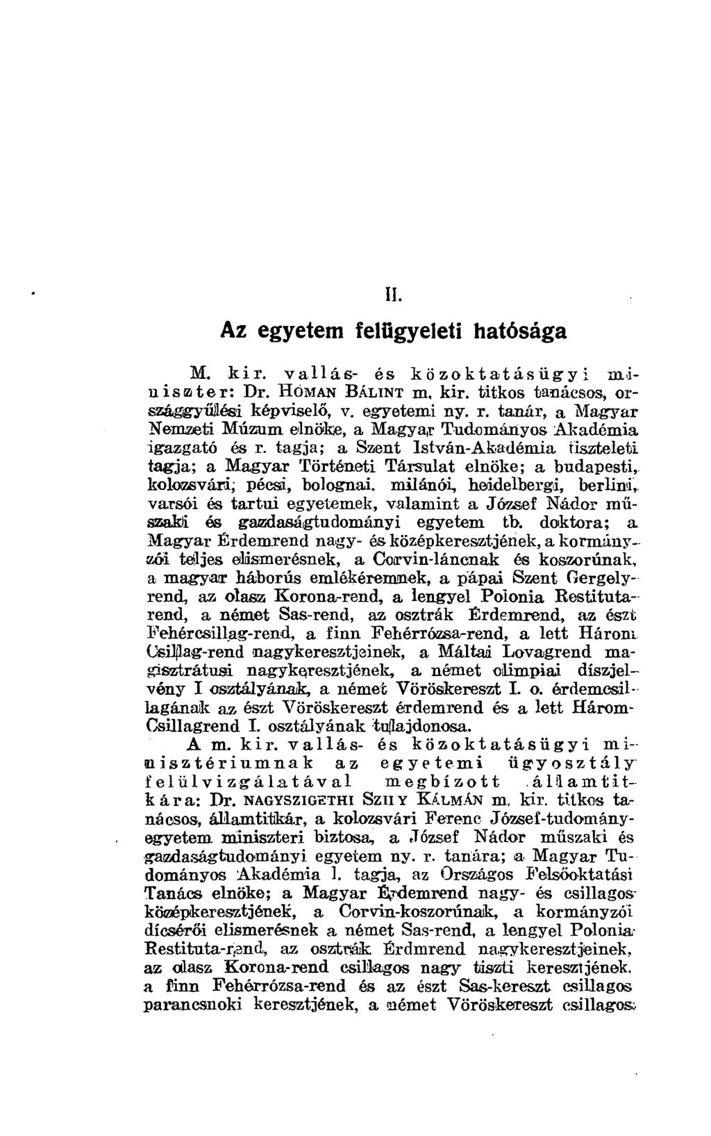 II. Az egyetem felügyeleti hatósága M. kir. vallás- és közoktatásügyi minis z te r: Dr. HOMAN BÁLINT in, kir. titkos tanácsos, országgyííflési képviselő, v. egyetemi ny. r. tanár, a Magyar Nemzeti Múzum elnöke, a Magyar Tudományos Akadémia igazgató es r.