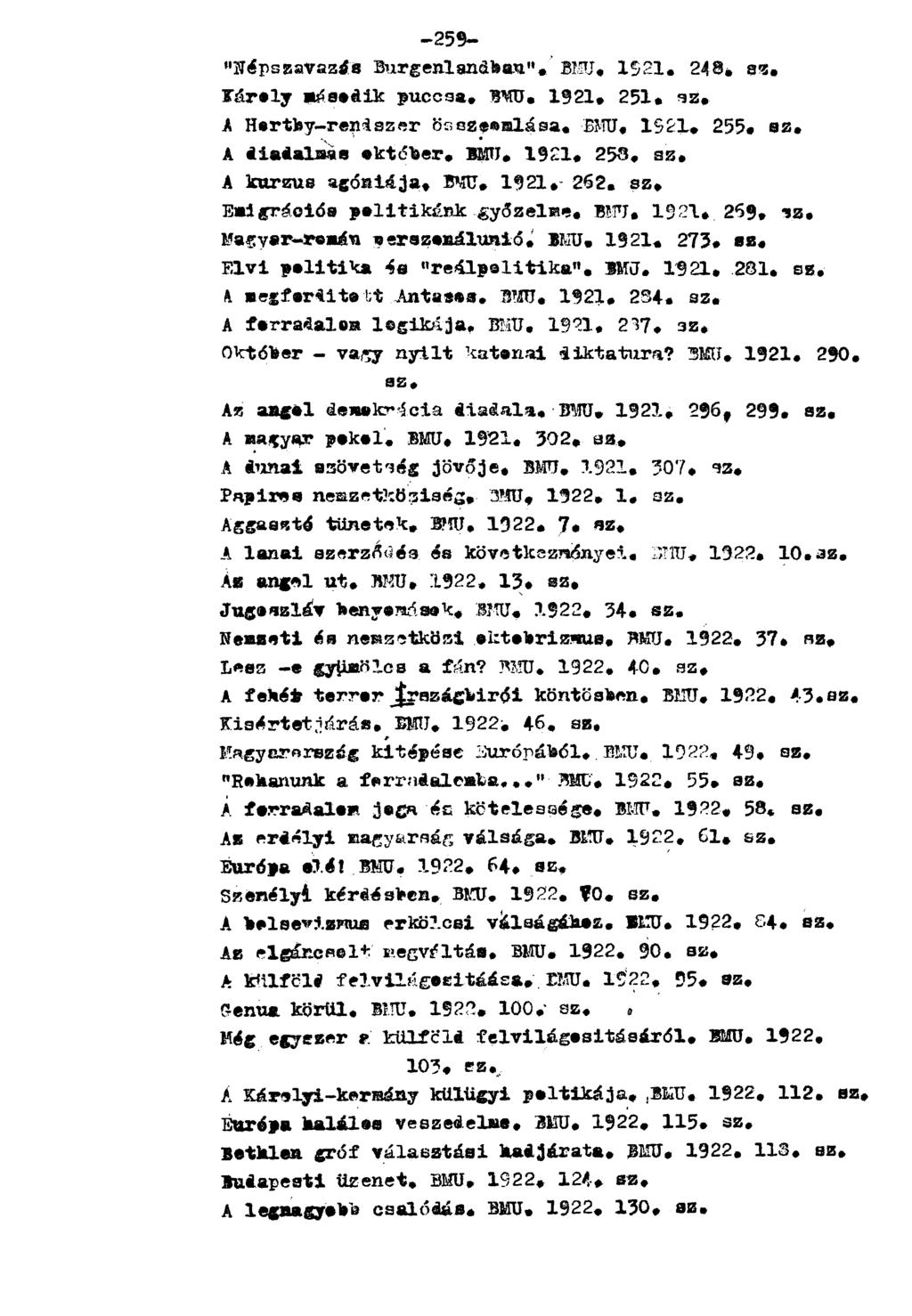 -259- "Népszavazáa Burgenlandban". BMU. 1521. 243* sz. Károly második puccsa. BMU. 1921. 251. 32. A Horthy-rendszer összeomlása. BMU. 1921. 2 5 5. sz. A diadalmas ektóber. BMU. 1921. 258. sz. A kurzus agóniája.