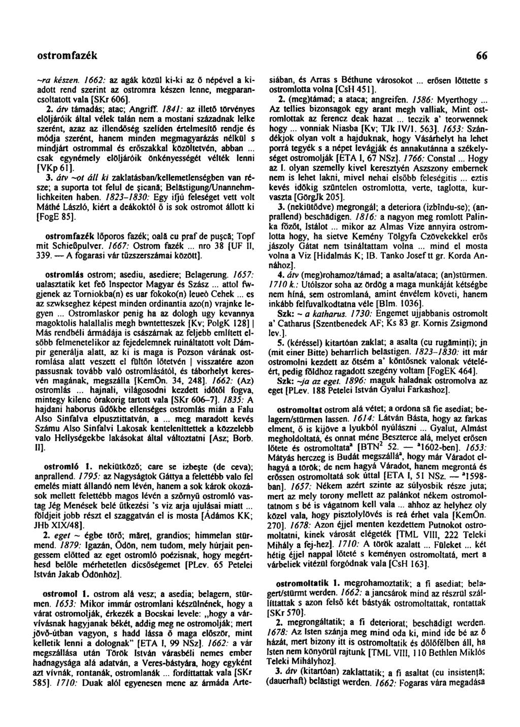 ostromfazék 66 ~~ra készen. 1662: az agák közül ki-ki az ö népével a kiadott rend szerint az ostromra készen lenne, megparancsoltatott vala [SKr 606]. 2. átv támadás; atac; Angriff.