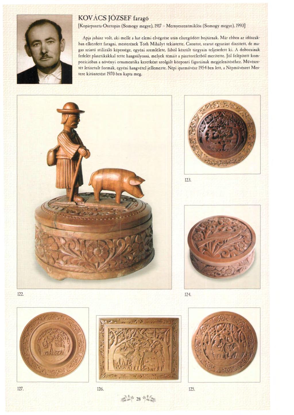 KOVÁCS JÓZSEF faragó [Kopárpuszta-Osztopán (Somogy megye). 1917 - Mernyeszentmiklós (Somogy megye), 1993] Apja juhász volt, aki mellé a hat elemi elvégzése után elszegődött bojtárnak.