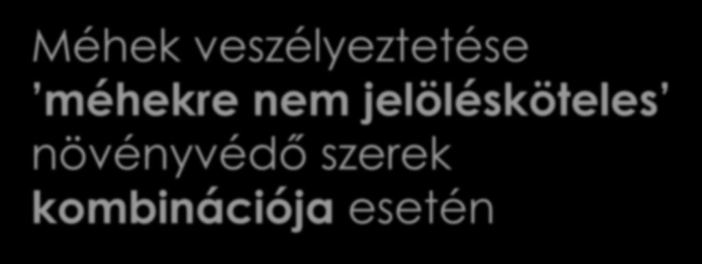 Méhek veszélyeztetése méhekre nem jelölésköteles növényvédő szerek kombinációja esetén Dr.