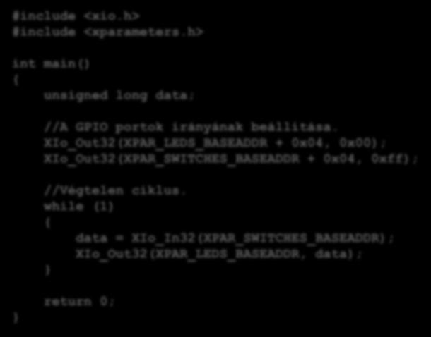 Példák Nagyon egyszerű szoftver alkalmazás (1): #include <xio.h> #include <xparameters.h> int main() { unsigned long data; //A GPIO portok irányának beállítása.