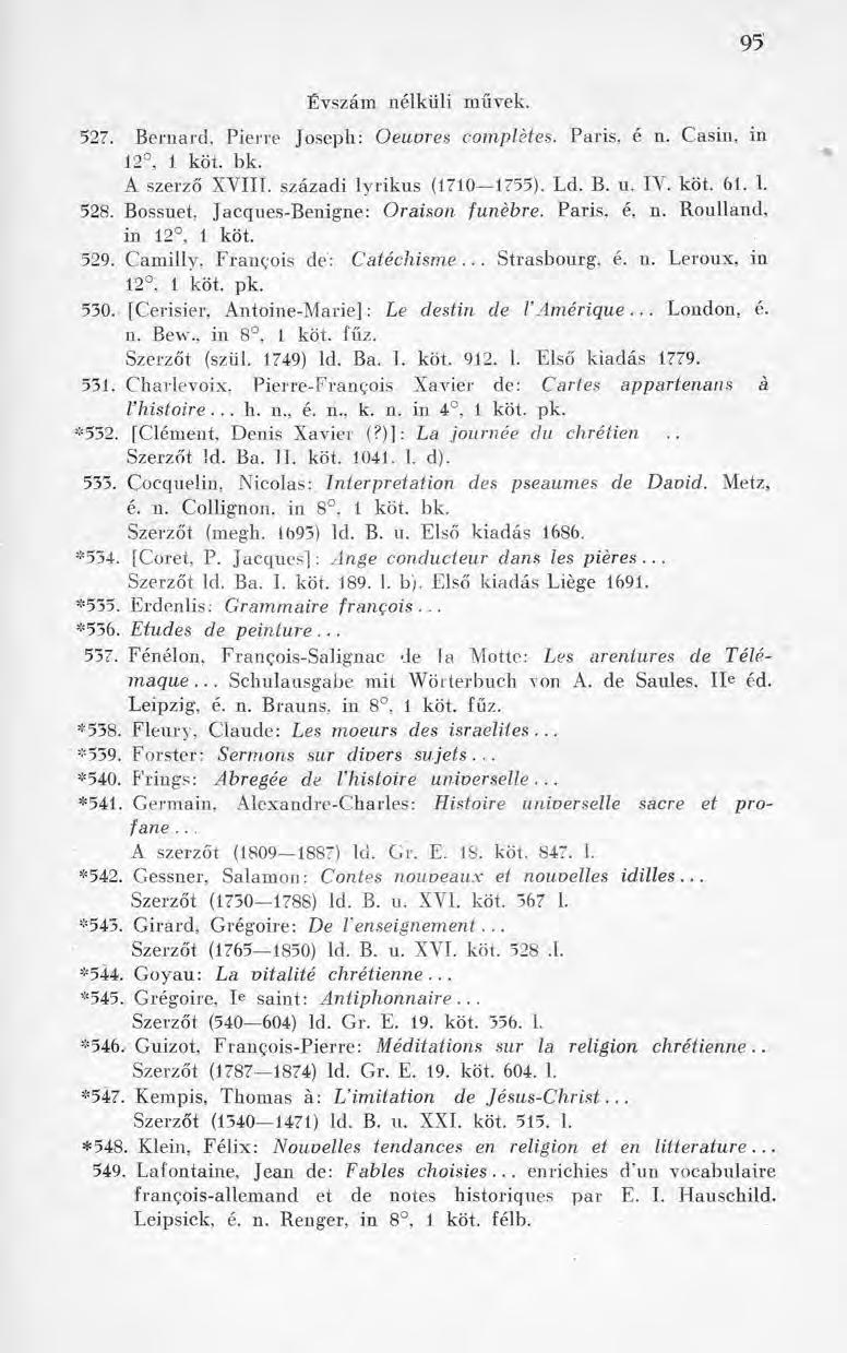 95 Évszám nélküli művek. 527. Bemard, Pierre Joseph: Oeuvres complètes. Paris, é n. Casin, in 12, 1 köt. bk. A szerző XVIII. századi lyrikus (1710 1755). Ld. B. u. IV. köt. 61. 1. 528.