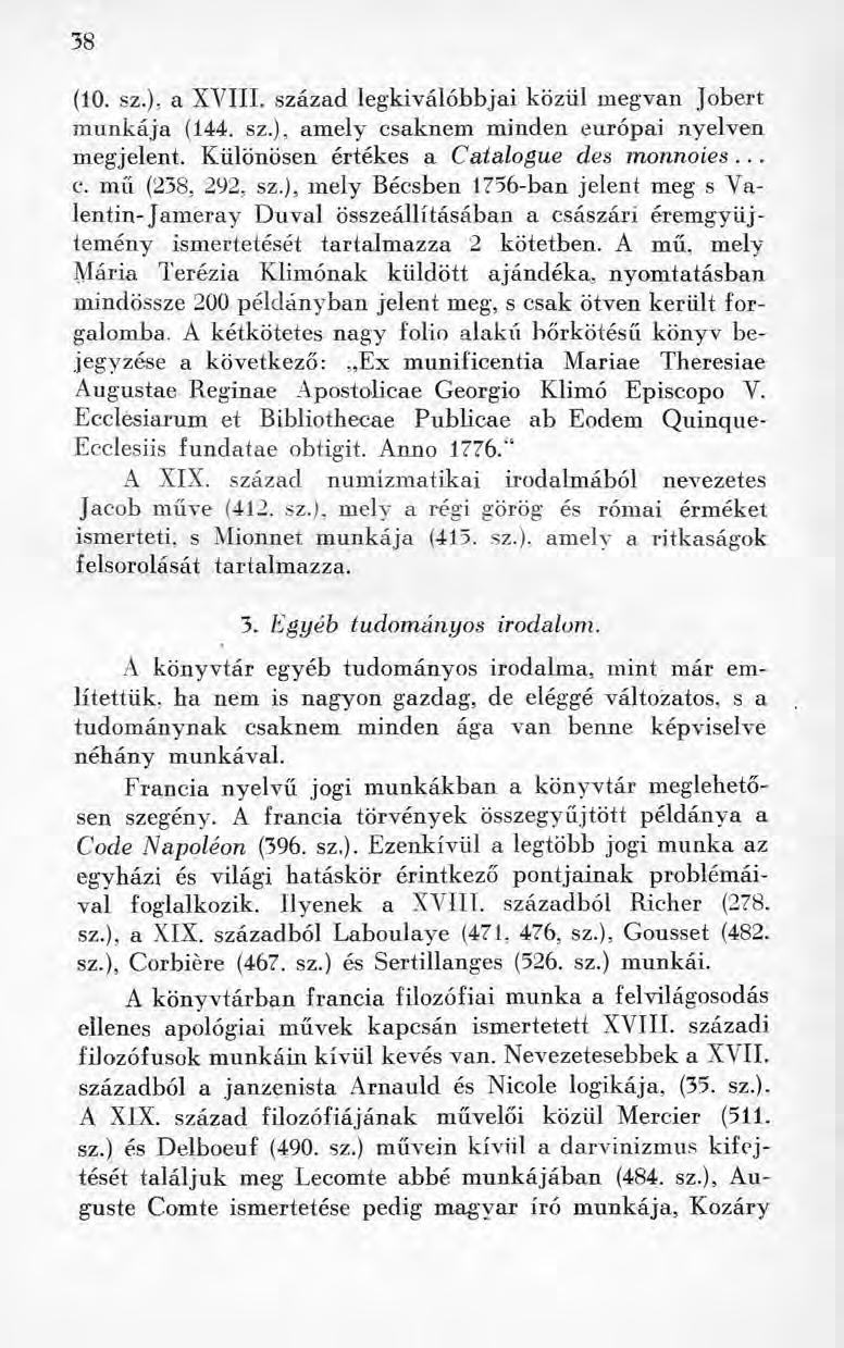 38 (10. sz.), a XVIII. század legkiválóbb jai közül megvan jobert munkája (144. sz.), amely csaknem minden európai nyelven megjelent. Különösen értékes a Catalogue des monnoies... c. mű (238. 292, sz.