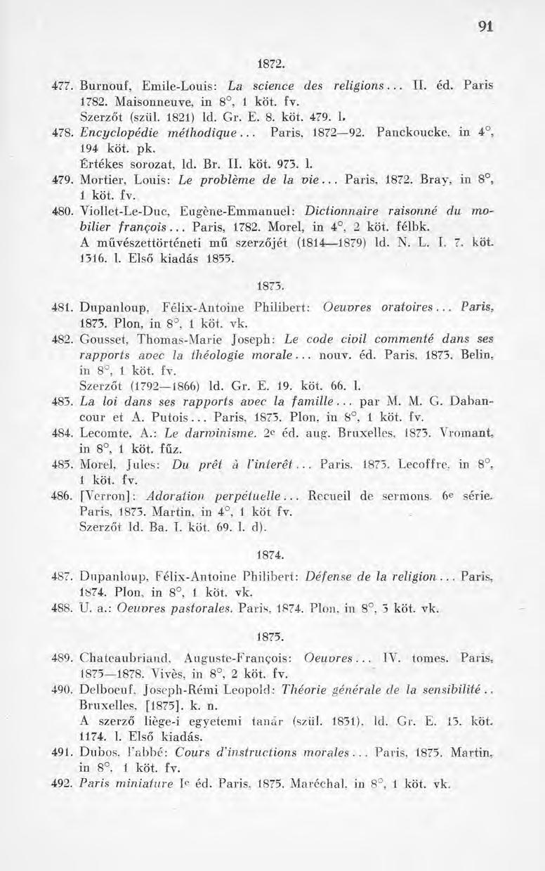 91 1872. 477. Burnouf, Emile-Louis: La science des religions... IL éd. Paris 1782. Maisonneuve, in 8, 1 köt. fv. Szerzőt (szül. 1821) ld. Gr. E. 8. köt. 479. L 478. Encyclopédie méthodique.