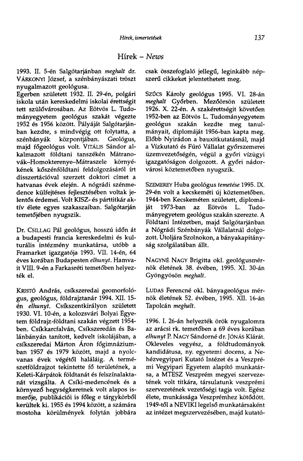Hírek, ismertetések 137 Hírek - News 1993. II. 5-én Salgótarjánban meghalt dr. VÁRKONYl József, a szénbányászati tröszt nyugalmazott geológusa. Egerben született 1932. II. 29-én, polgári iskola után kereskedelmi iskolai érettségit tett szülővárosában.
