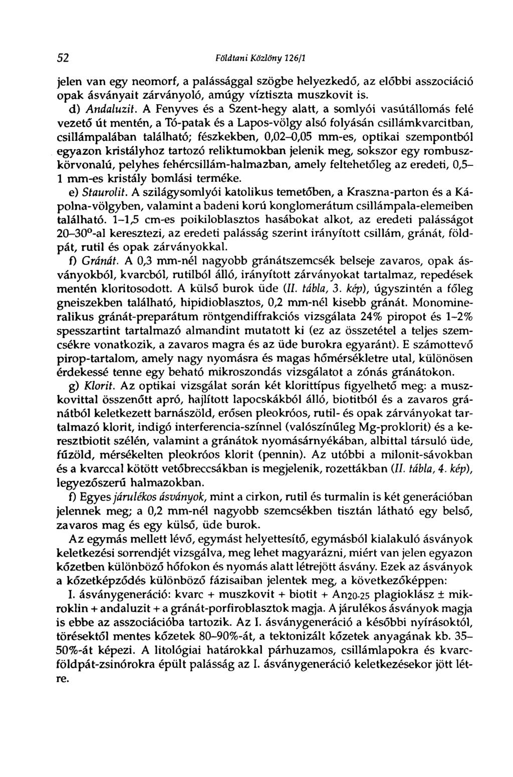52 Földtani Közlöny 126/1 jelen van egy neomorf, a palássággal szögbe helyezkedő, az előbbi asszociáció opak ásványait zárványoló, amúgy víztiszta muszkovit is. d) Andaluzit.