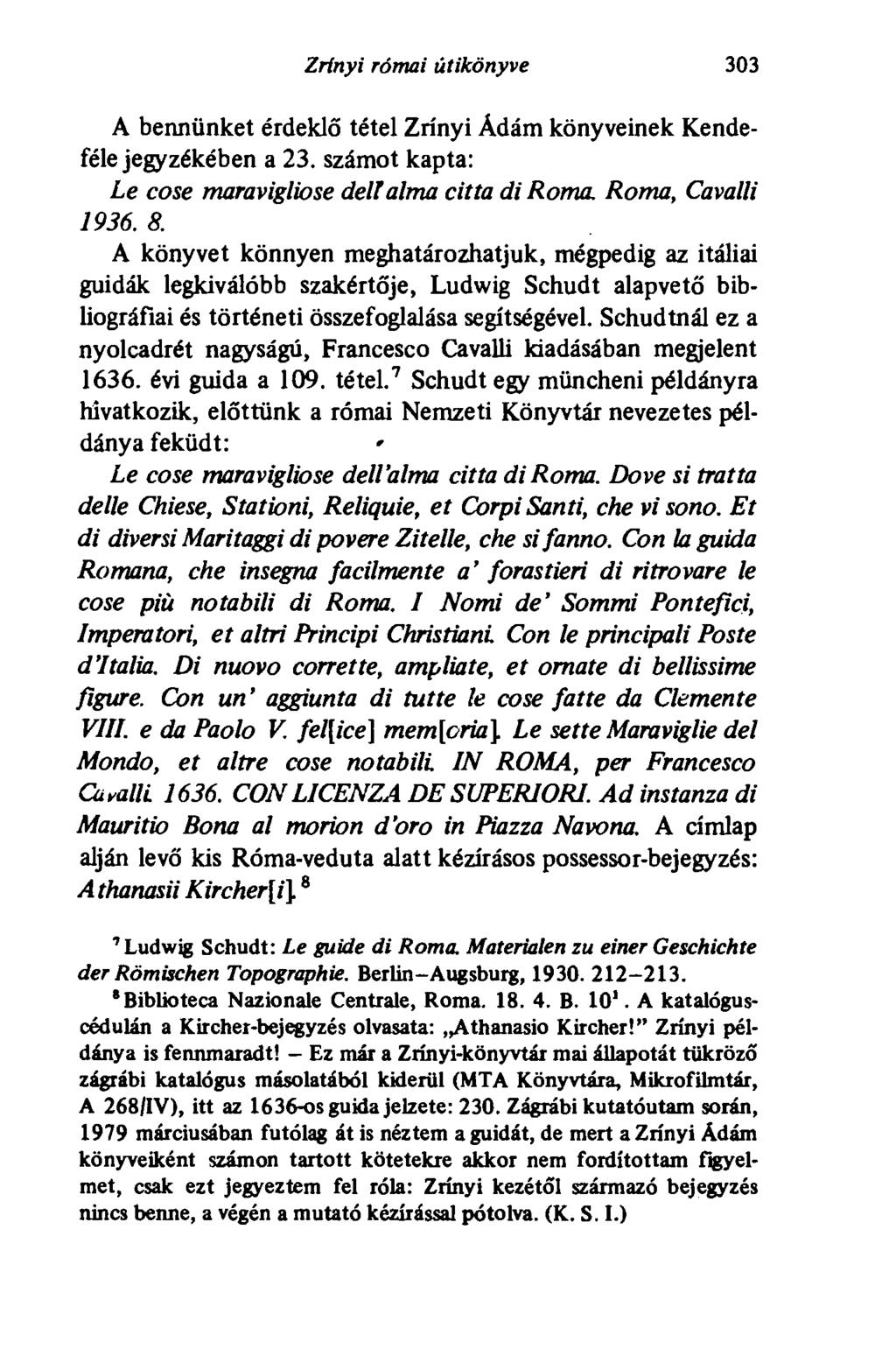Zrínyi római útikönyve 303 A bennünket érdeklő tétel Zrínyi Ádám könyveinek Kendeféle jegyzékében a 23. számot kapta: Le cose maravigliose deli alma citta di Roma. Roma, Cavalli 1936. 8.