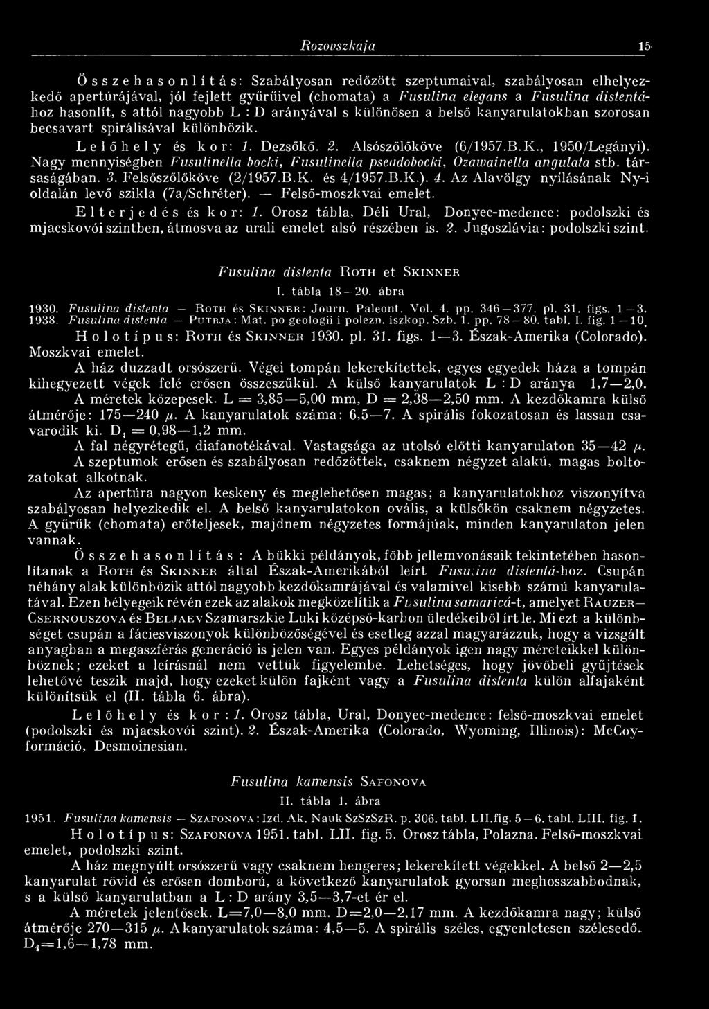 arányával s különösen a belső kanyarulatokban szorosan becsavart spirálisával különbözik. Lelőhely és kor: 1. Dezsőkő. 2. Alsószőlőköve (6/1957.B.K., 1950/Legányi).