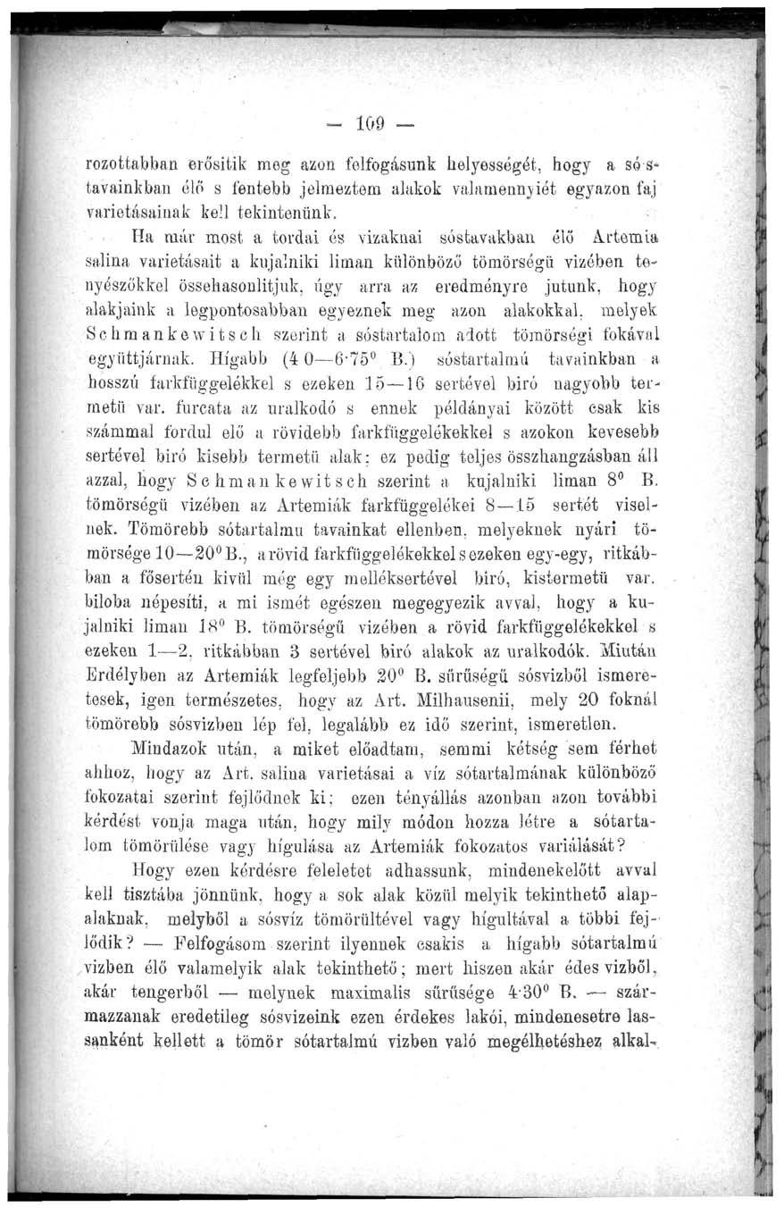 - 109 - rozottabban erősitik meg azon felfogásunk helyességét, hogy a só s- tavainkban élő s fentebb jelmeztem alakok valamennyiét egyazon faj varietásainak kell tekintenünk.