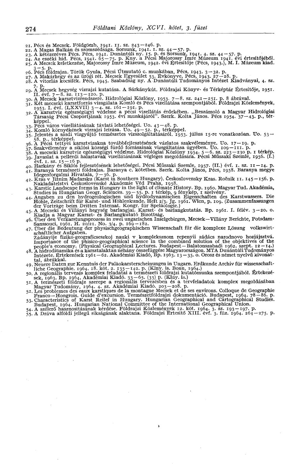 274 Földtani Közlöny, XCVI. kötet, 3. füzet 21. Pécs és Mecsek. Földgömb, 1941. 11. sz. 243 246. p. 22. A Magas Balkán és szomszédsága. Sorsunk, 1941. 1. sz. 44 57. p. 23. A kétezeréves Pécs.