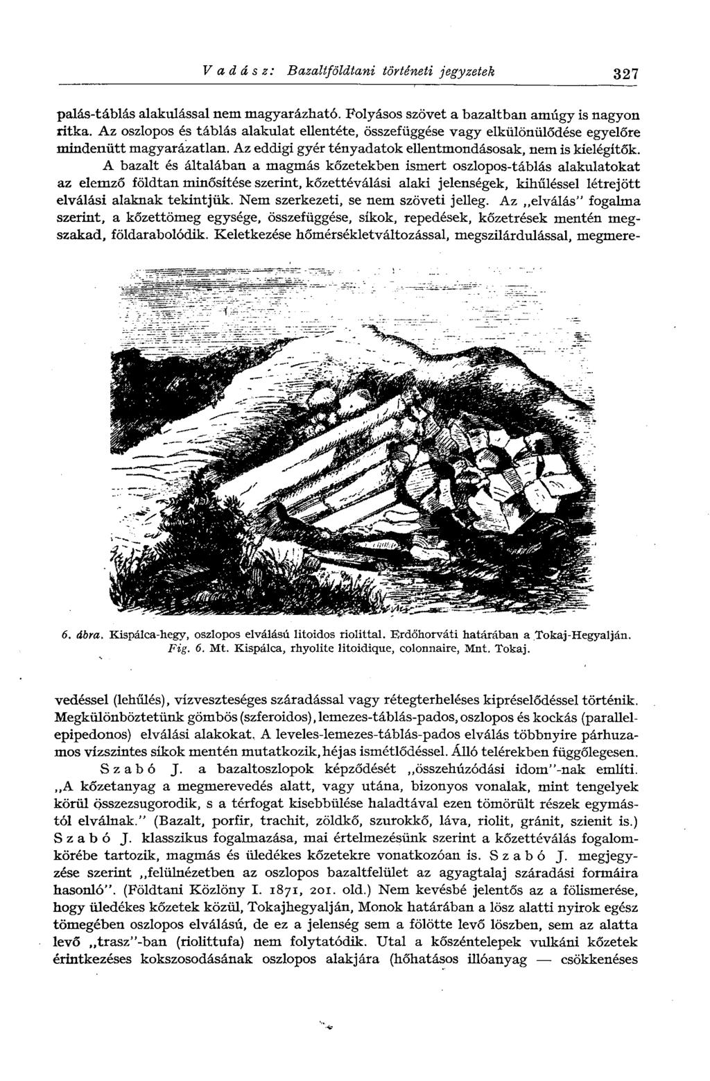 Vadász: Bazaliföldtani történeti jegyzetek 327 palás-táblás alakulással nem magyarázható. Folyásos szövet a bazaltban amúgy is nagyon ritka.