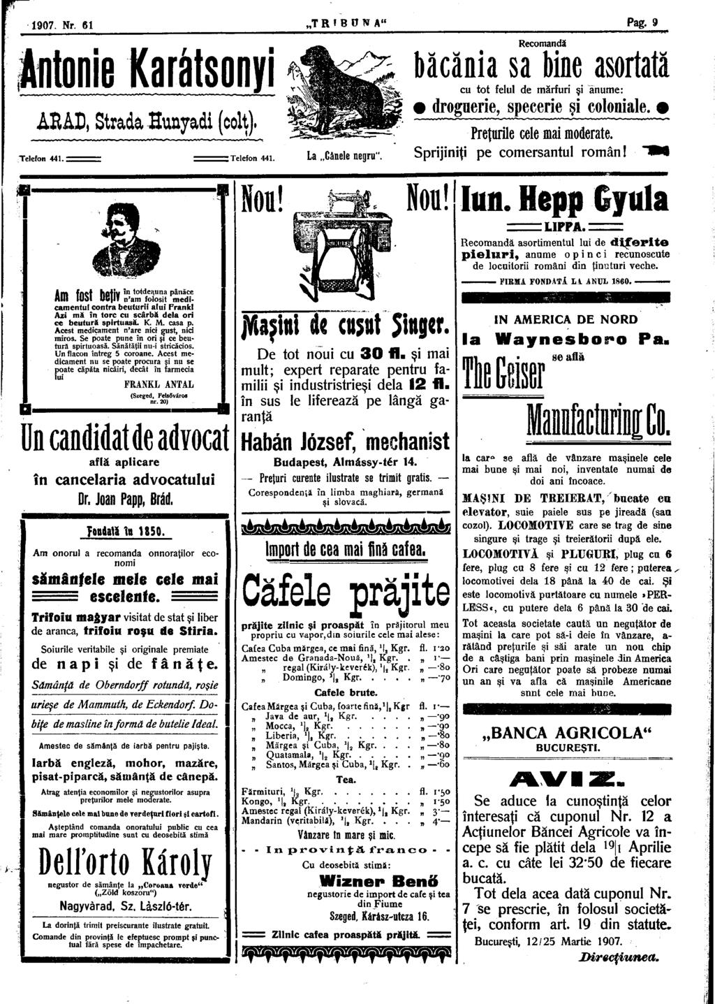 1907. Nr. 61 T R I B ö N A" Pag. 9 Antonie Karátsonyi ARAD, Strada Hunyadi (colţ). Telefon 441. : Telefon 441. La Cânele negru".