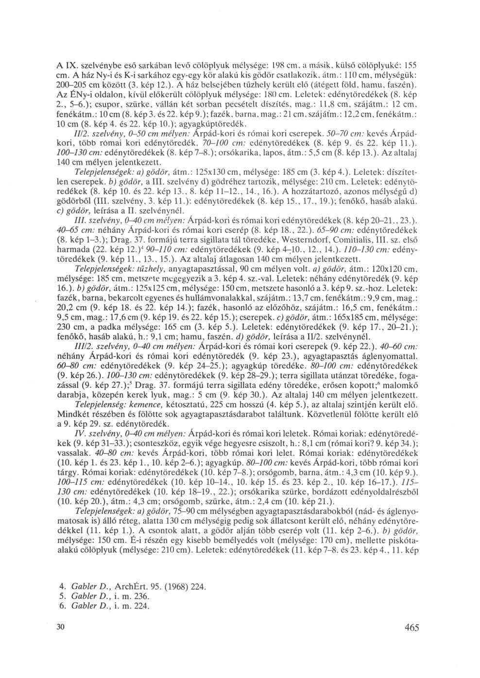 A IX. szelvénybe eső sarkában levő cölöplyuk mélysége: 198 cm, a másik, külső cölöplyuké: 155 cm. A ház Ny-i és K-i sarkához egy-egy kör alakú kis gödör csatlakozik, átm.