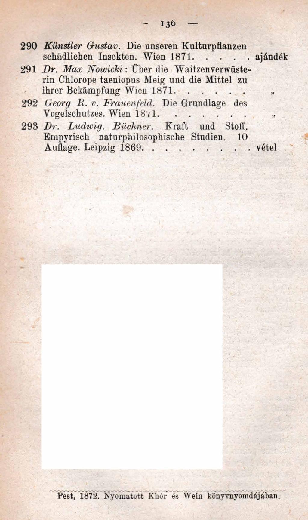 136 2 9 0 K ünstler G ustav. Die unseren Kulturpflanzen schädlichen Insekten. Wien 1 8 7 1... 2 9 1 D r.