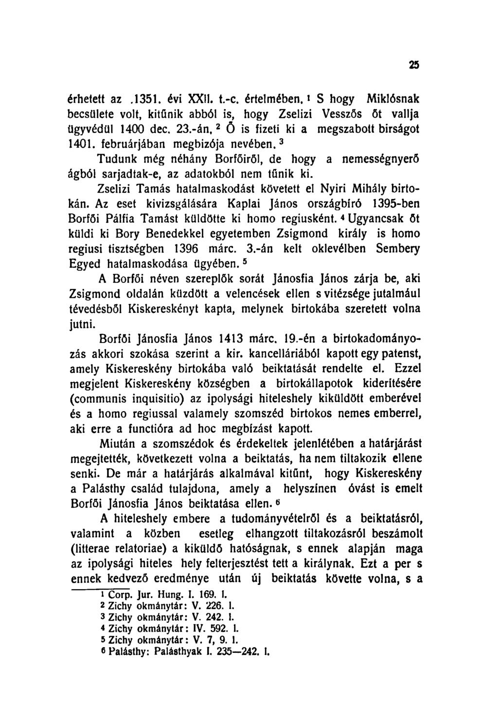 25 érhetett az.1351. évi XXII. t.-c. értelmében. * S hogy Miklósnak becsülete volt, kitűnik abból is, hogy Zselizi Vesszös öt vallja ügyvédül 1400 dec. 2 3.
