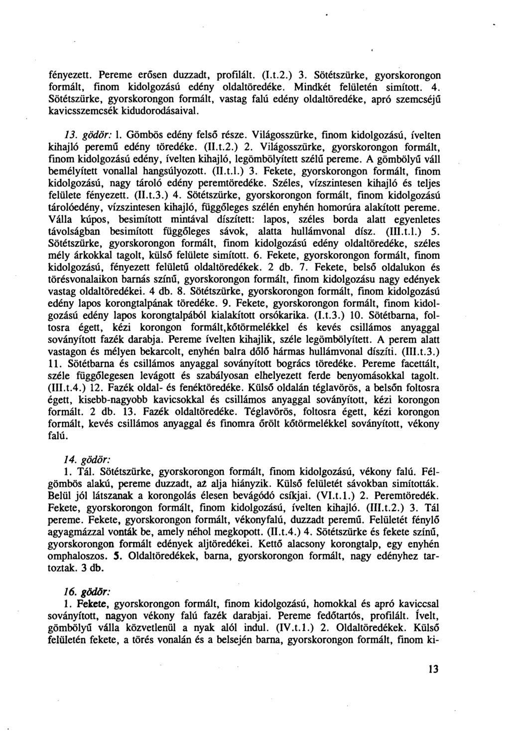 fényezett. Pereme erősen duzzadt, profilait. (I.t.2.) 3. Sötétszürke, gyorskorongon formált, finom kidolgozású edény oldaltöredéke. Mindkét felületén simított. 4.