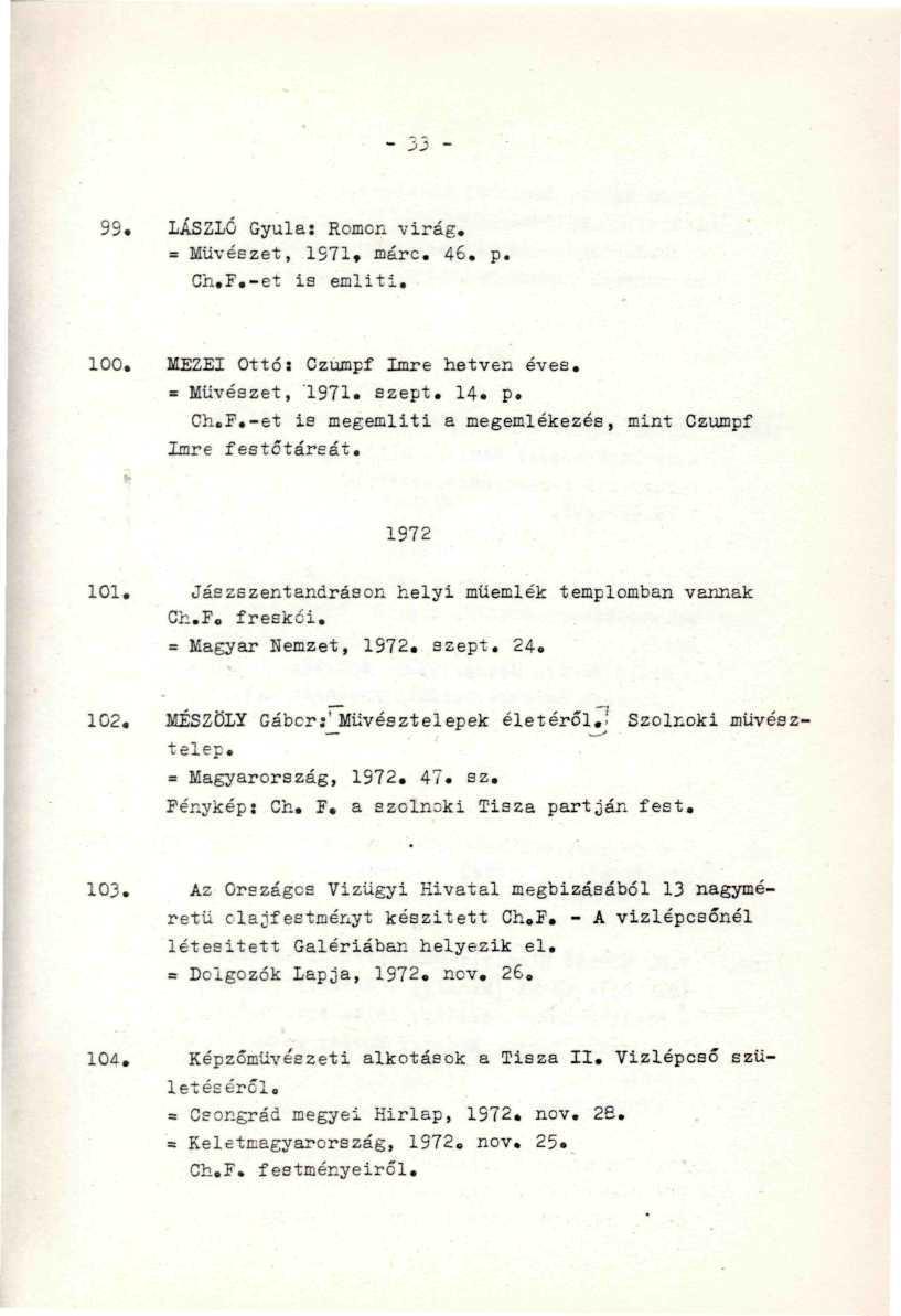 99. LÁSZLÓ Gyula: Romon virág. = Művészet, 1S71» fflárc. 46. p. Ch.F.-et is emliti. 100. MEZEI Ottó: Czumpf Imre hetven éves. = Művészet, 1971. szept. 14. p. Ch.F.-et is megemlíti a megemlékezés, mint Czumpf Imre festőtáreát.