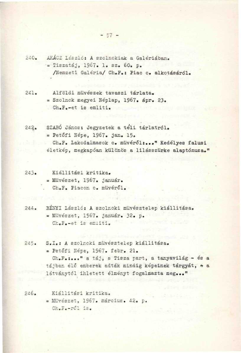 4C. AKACZ lászlós A szolnokiak a Galériában. = Tiszatáj, 1967. 1. sz. 60. p. /Nemzeti Galéria/ Ch.F.: Piac c. alkotásáról. 241. Alföldi művészek tavaszi tárlata. - '- -, = Szolnok megyei néplap, 1967.