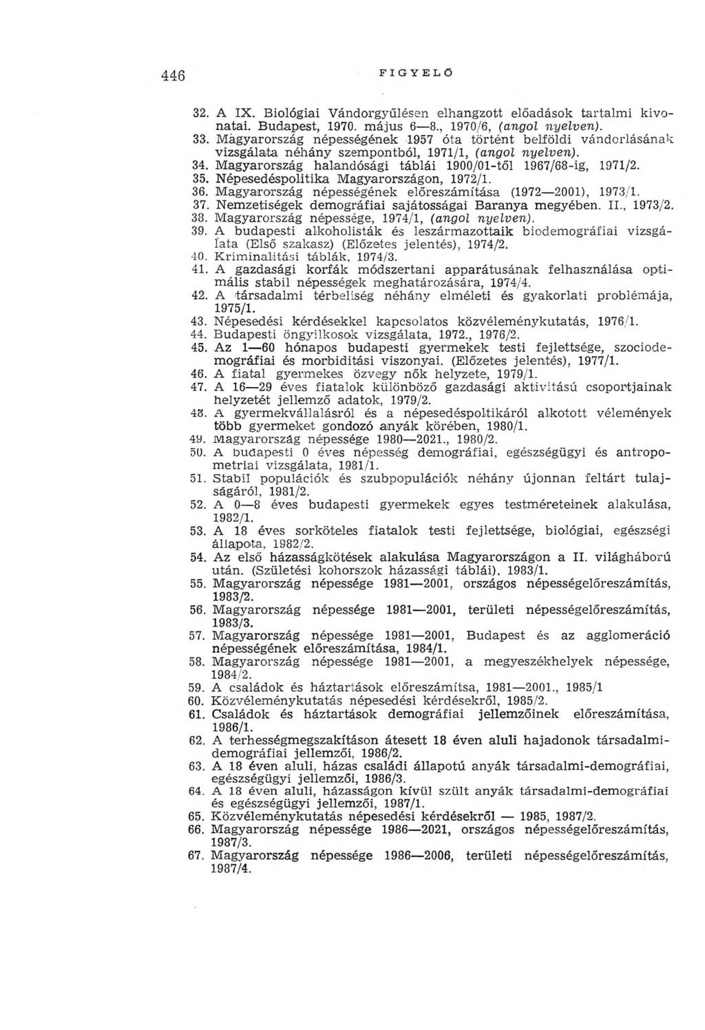 446 FIGYELŐ 32. A IX. Biológiai V ándorgyűlésen elhangzott előadások tartalm i kivonatai. Budapest, 1970. m ájus 6 8., 1970/6, (angol nyelven). 33.