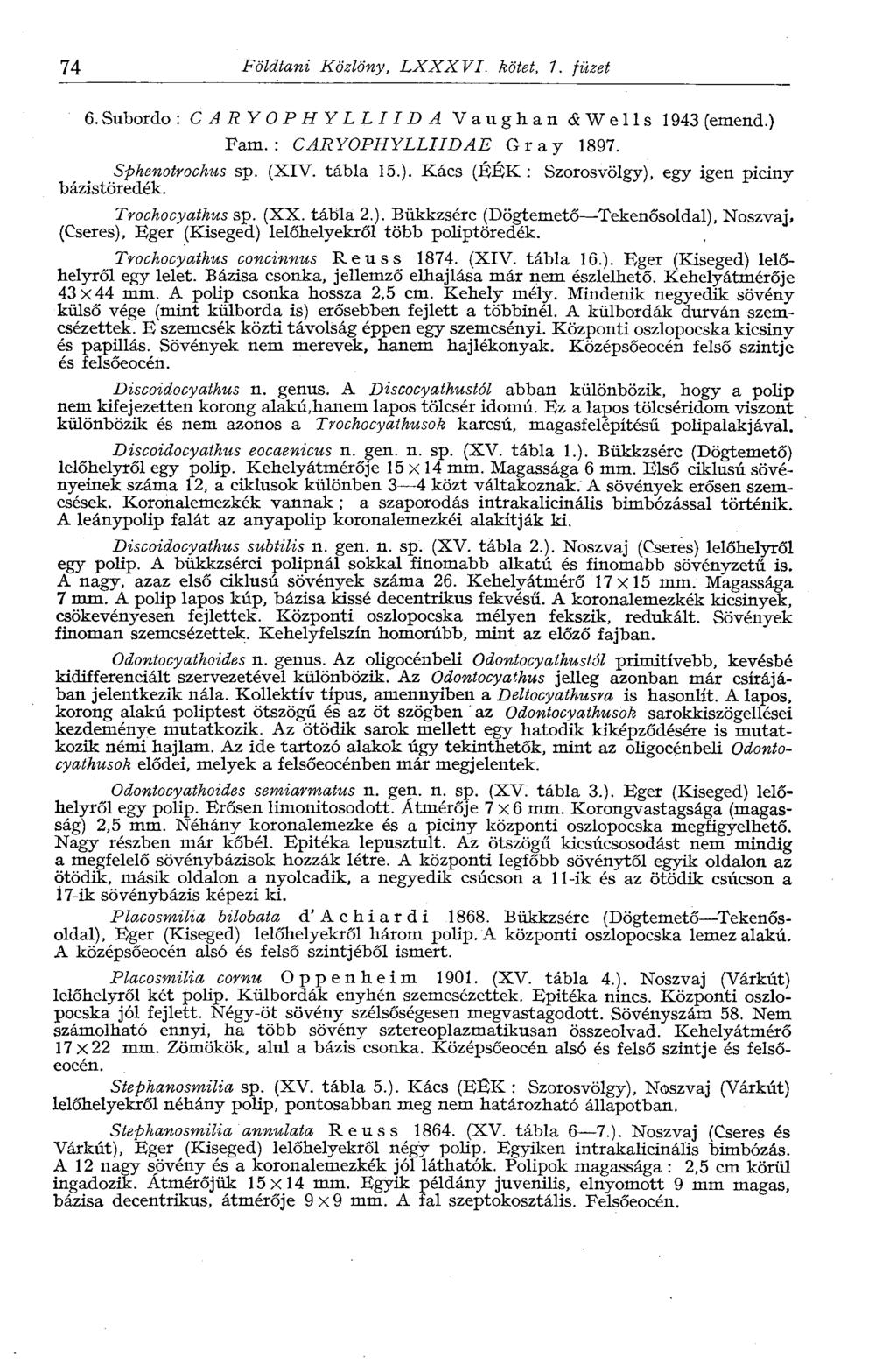74 Földtani Közlöny, LXXXVI. kötet, 7. füzet 6.Subordo: CARYOPHYLLIIDA Vaughan cíwells 1943(emend.) Sphenotrochus bázistöredék. Fam.: CARYOPHYLLIIDAE Gray 1897. sp. (XIV. tábla 15.). Kacs (ÉÉK : Szorosvölgy), egy igen piciny Trochocyathus sp.