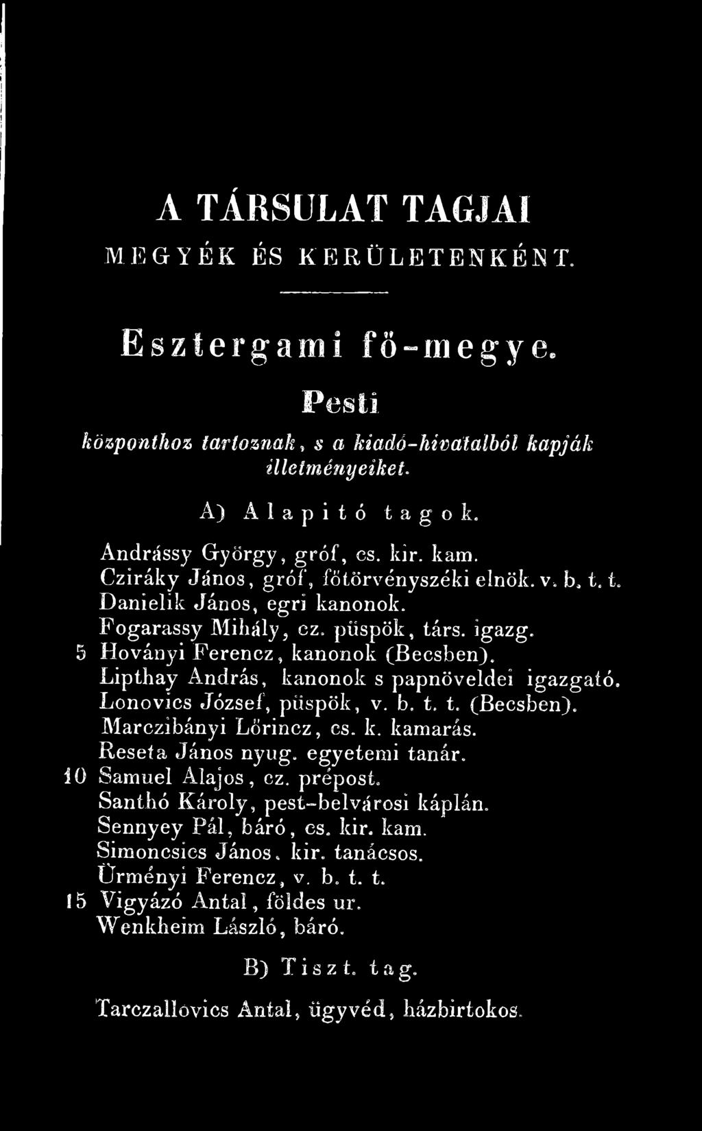 Lipthay András, kanonok s papnöveldéi igazgató. Lonovics József, püspök, v. b. t. t. (Becsben). Marczíbányi Lőrincz, es. k. kamarás. Reseía János nyug. egyetemi tanár. io Sámuel Alajos, ez. prépost.