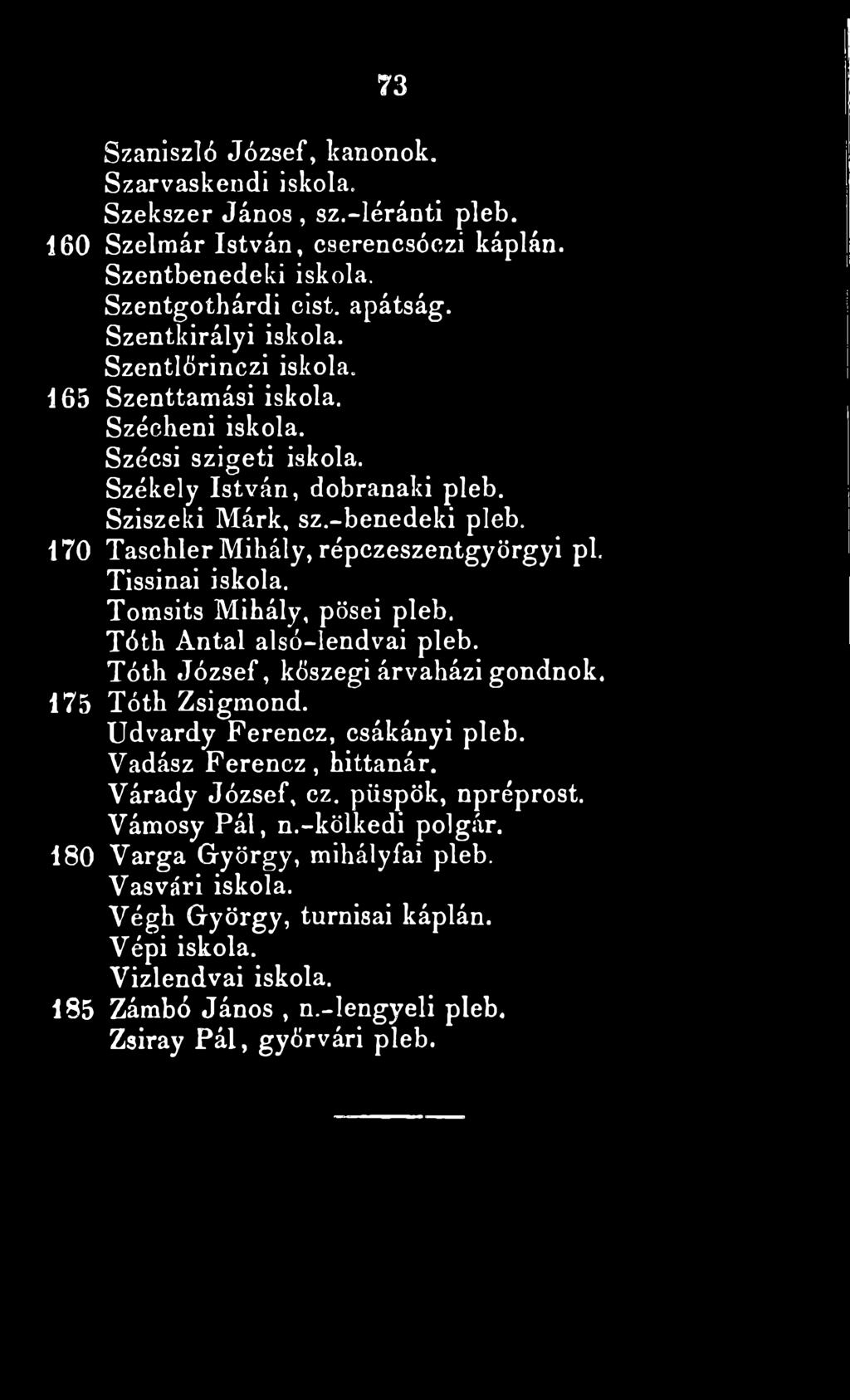 Tissinai iskola. Tomsits Mihály, pösei pleb. Tóth Antal alsó-lendvai pleb. Tóth József, kőszegi árvaházi gondnok. 175 Tóth Zsigmond. Udvardy Ferencz, csákányi pleb. Vadász Ferencz, hittanár.