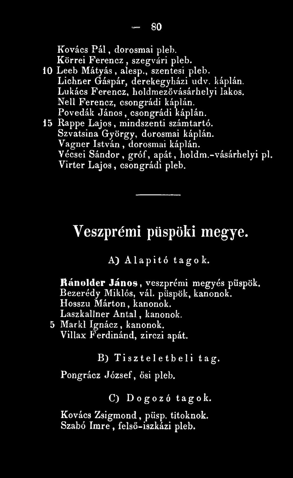 Vécsei Sándor, gróf, apát, holdm.-vásárhelyi pl. Virter L ajos, csongrádi pleb. Veszprémi püspöki m egye. A ) Alapitó tagok. fíá n old er J á n o s, veszprémi megyés püspök. Bezerédy Miklós, vál.