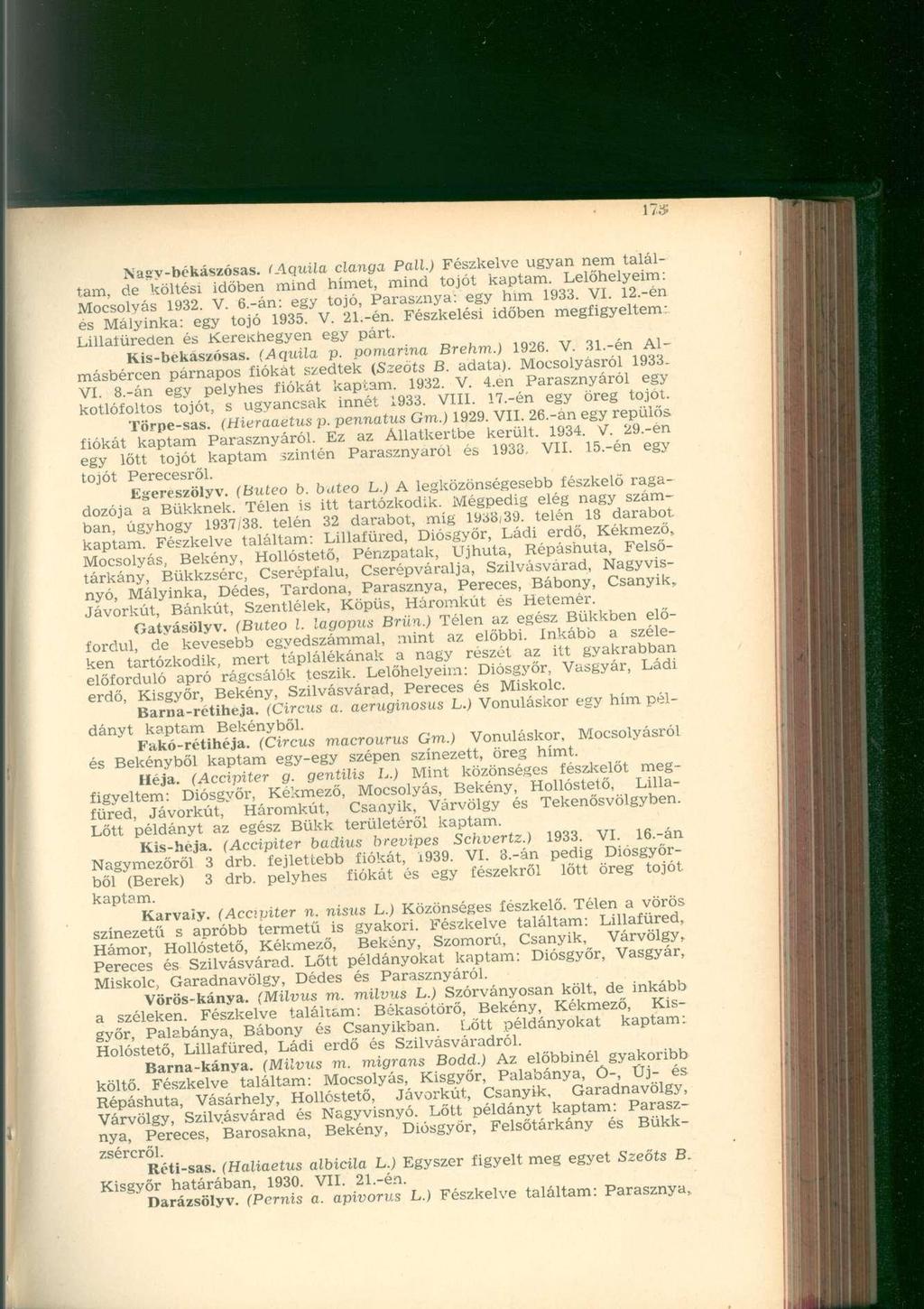 Naey-békászósas. (Aquila clanga Pali.) Fészkelve ugyan nem találtam, de költési időben mind hímet, mind tojót kaptam. Lelőhelyeim: Mocsolyás 1932. V. 6.-án: egy tojó, Parasznya: egy him 1933. VI. 12.