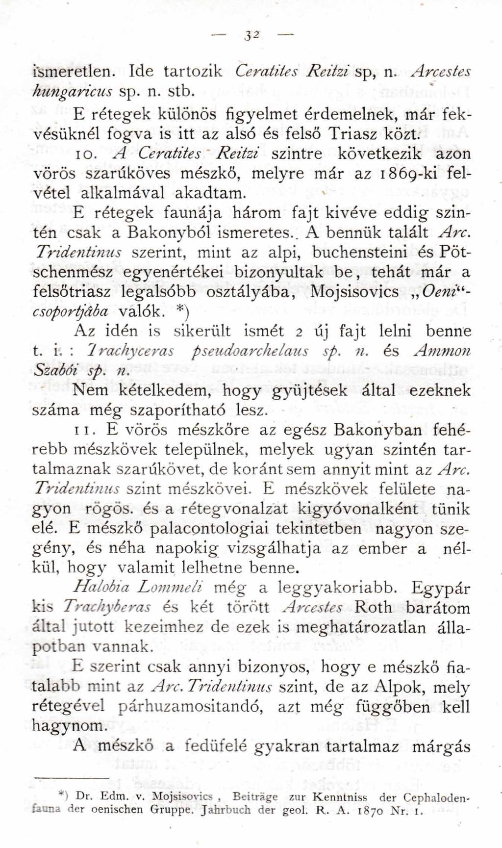 32 ismeretlen. Ide tartozik Ceratites Reitzi sp, n. Arcestes hungaricus sp. n. stb. E rétegek különös figyelmet érdemelnek, már fekvésüknél fogva is itt az alsó és felső Triász közt. 10.