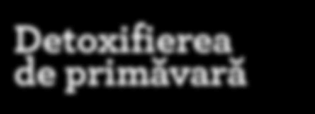 DE SĂNĂTATE Detoxifierea