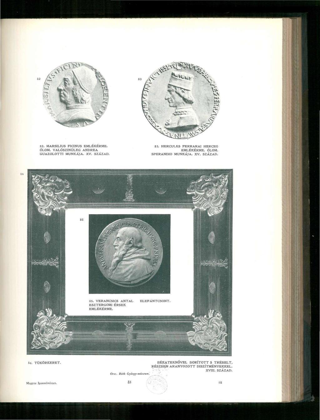 82. MARSILIUS FICINUS EMLÉKÉRME. ÓLOM. VALÓSZÍNŰLEG ANDREA GUAZOLOTTI MUNKÁJA. XV. SZÁZAD. 83. HERCULES FERRARAI HERCEG EMLÉKÉRME. ÓLOM. SPERANDIO MUNKÁJA. XV. SZÁZAD. 84.